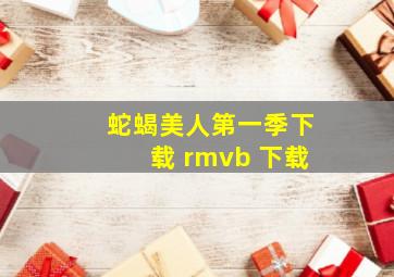 蛇蝎美人第一季下载 rmvb 下载